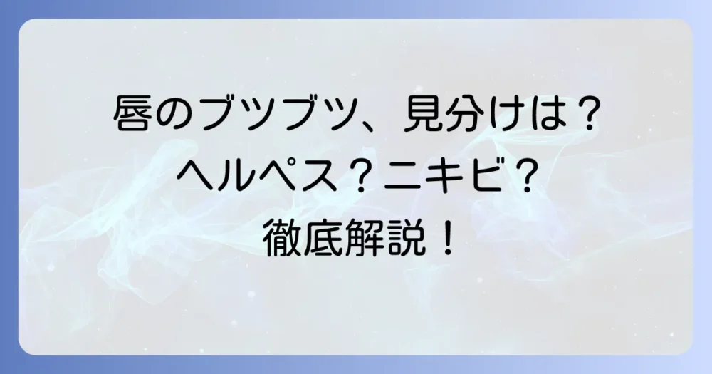 唇ヘルペスとニキビの見分け方を徹底解説！症状と正しい対処法