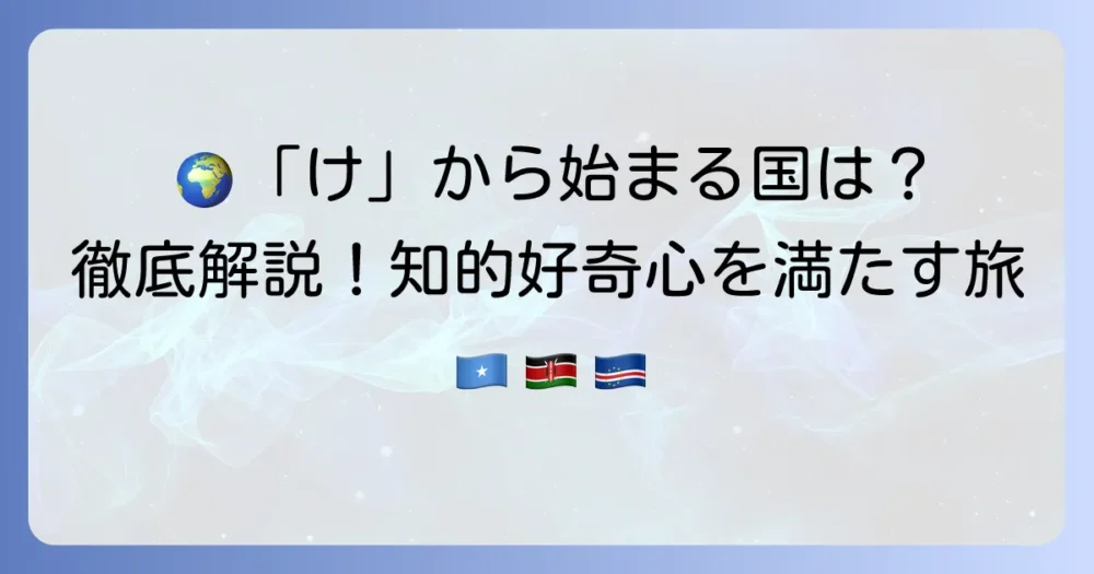 「け」から始まる国名を徹底解説！世界の国々を知ろう