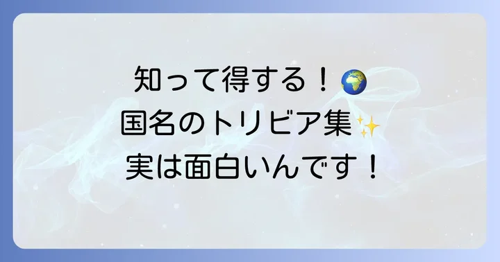 国名に関する面白い豆知識とトリビア