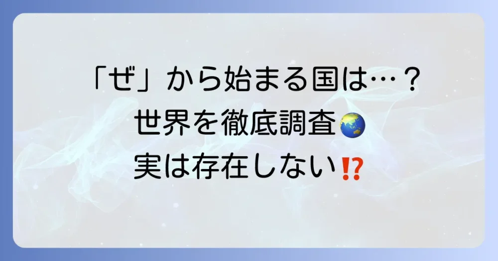 「ぜ」から始まる国名は存在する？世界中の国名を徹底調査