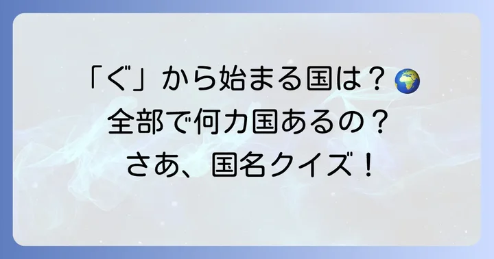 「ぐ」から始まる国は世界に何カ国?主要な国々を一覧で紹介