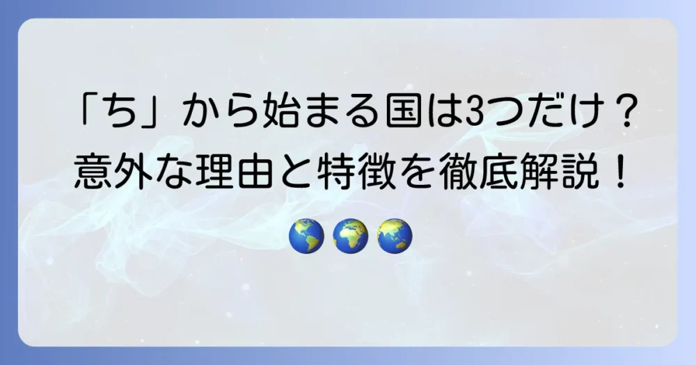 「ち」から始まる国名一覧を徹底解説！意外と少ない理由と特徴も紹介