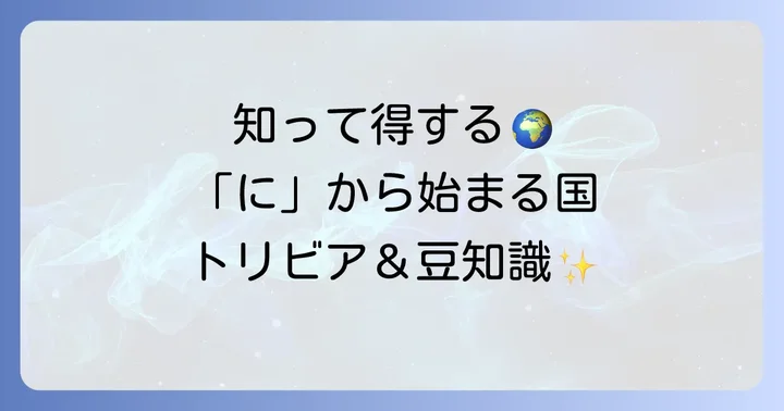 「に」から始まる国名に関する豆知識とトリビア