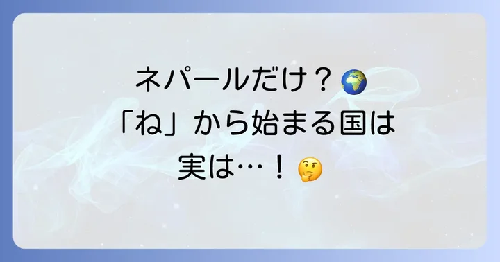 「ね」から始まる国は「ネパール」のみ！その理由と背景