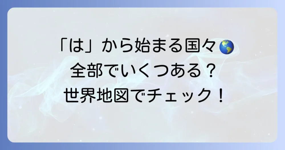 「は」から始まる国名一覧：世界の国々を地域別に解説