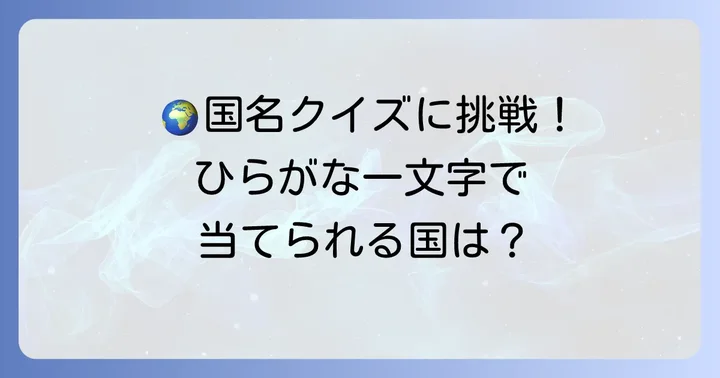 国名クイズに挑戦！ひらがなで始まる世界の国名