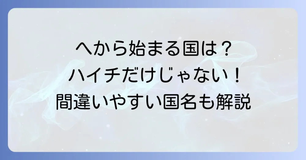 「へ」から始まる国名は何か?唯一の国と間違いやすい国名を徹底解説
