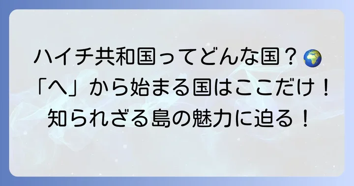 「へ」から始まる国名は「ハイチ」だけ!その理由を深掘り