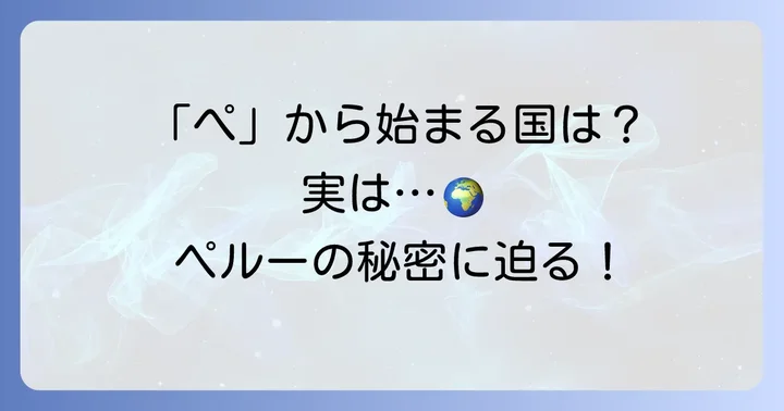 「ぺ」から始まる国名は「ペルー」だけ！その理由とは