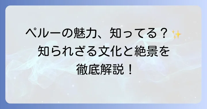 ペルーの知られざる魅力と文化
