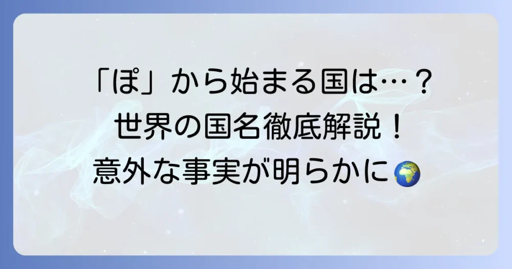「ぽ」から始まる国名は存在する？世界の国名とカタカナ表記の疑問を徹底解説！