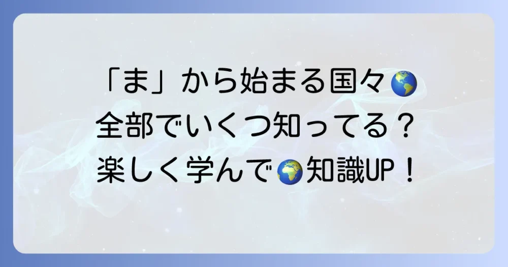 「ま」から始まる国名を徹底解説!世界の国々を楽しく学ぼう