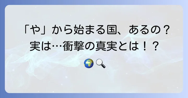 「や」から始まる国名は存在しない?その真実を解説