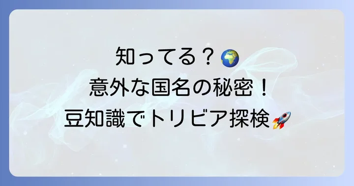 国名にまつわる面白い豆知識とトリビア