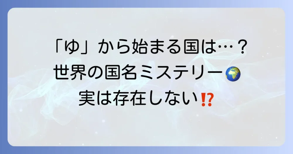 「ゆ」から始まる国名は存在する？世界の国名にまつわる疑問を徹底解説