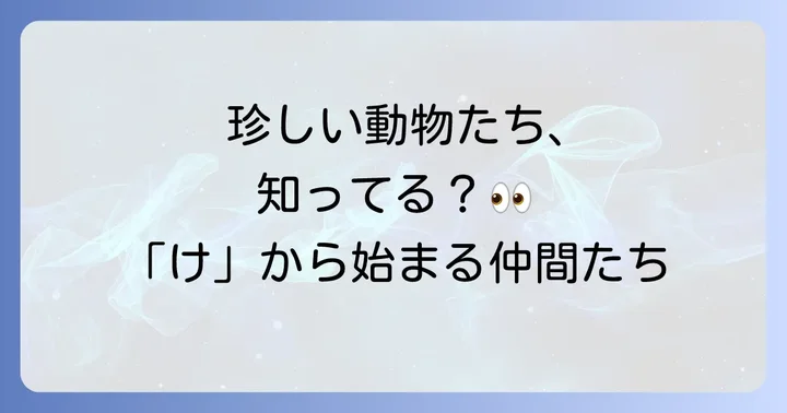 意外と知らない?「け」から始まる珍しい動物たち