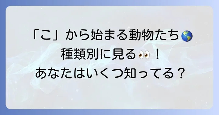 「こ」から始まる動物たちを種類別に紹介