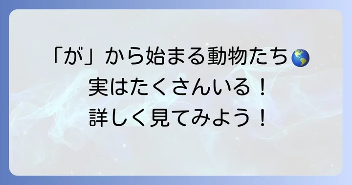 「が」から始まる動物たちを深掘り！身近な生き物からユニークな仲間まで