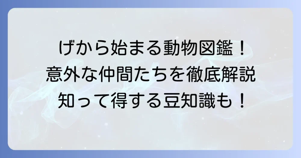 「げ」から始まる動物を徹底解説！意外な生き物から人気者まで