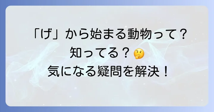 「げ」から始まる動物に関するよくある質問