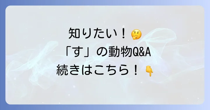「す」から始まる動物に関するよくある質問