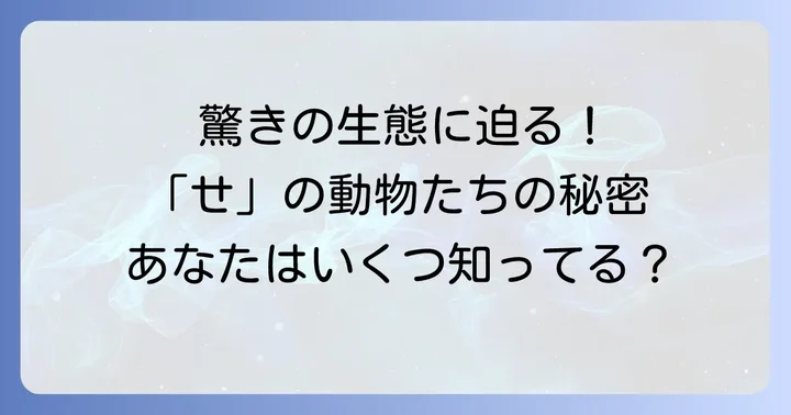 「せ」から始まる動物の豆知識：驚きの生態と特徴