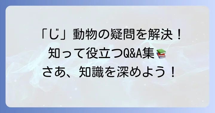 「じ」から始まる動物に関するよくある質問