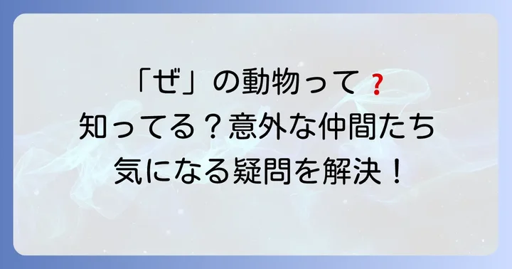 「ぜ」から始まる動物に関するよくある質問