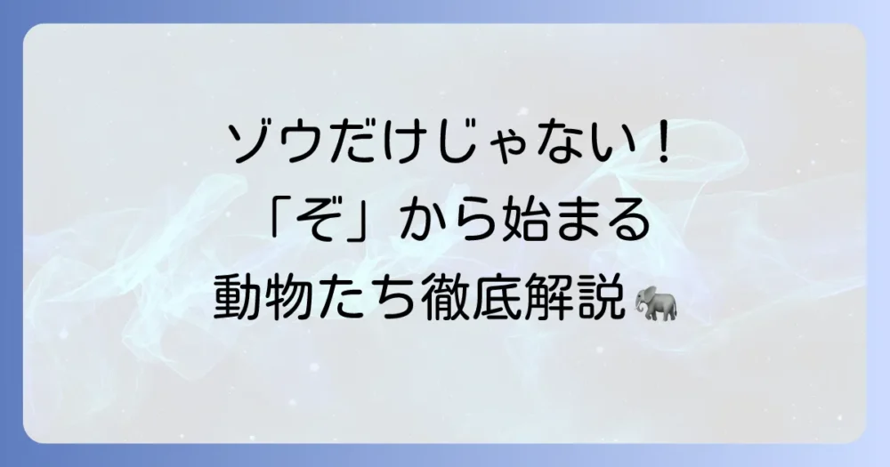 「ぞ」から始まる動物たちを徹底解説！ゾウだけじゃない、魅力的な生き物たち