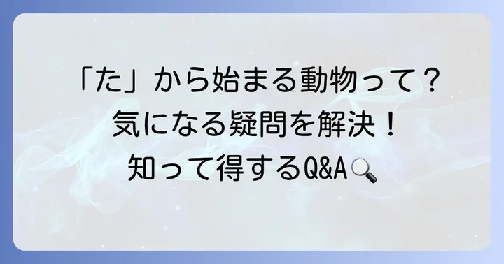 「た」から始まる動物に関するよくある質問