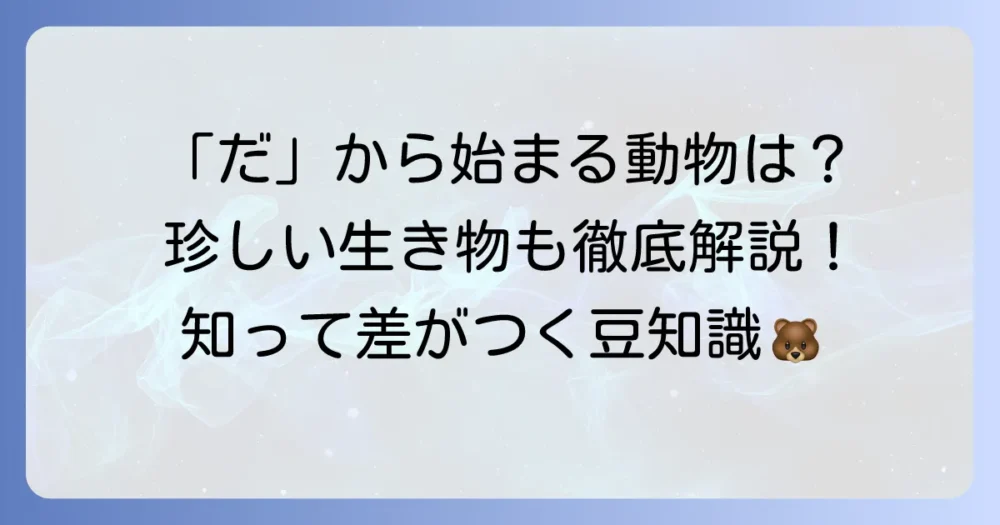 「だ」から始まる動物の名前一覧！しりとりやクイズで役立つ珍しい動物も徹底解説