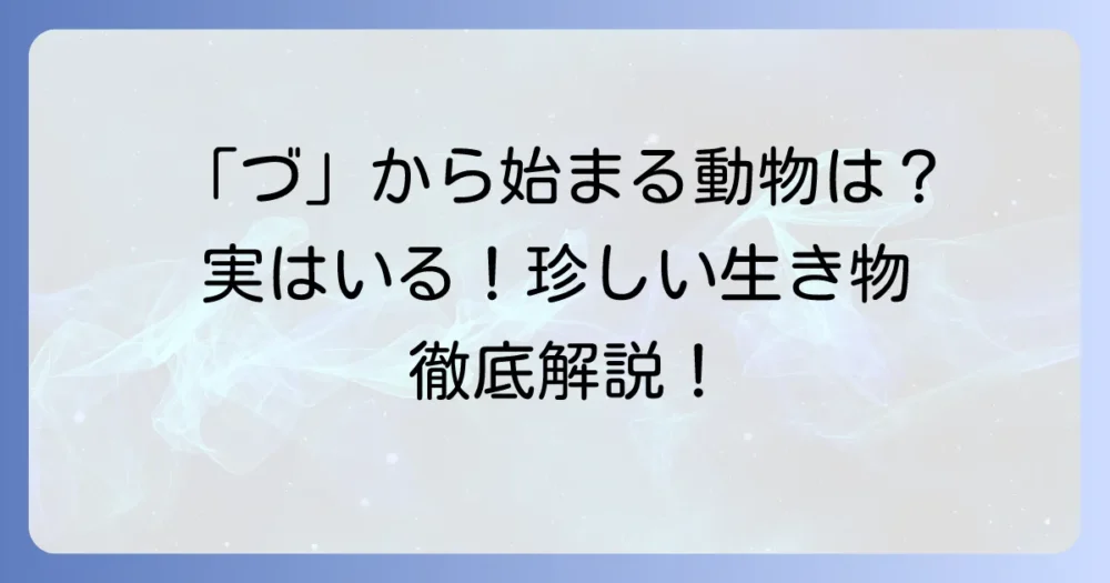 「づ」から始まる動物はいる？珍しい生き物の名前とその理由を徹底解説！