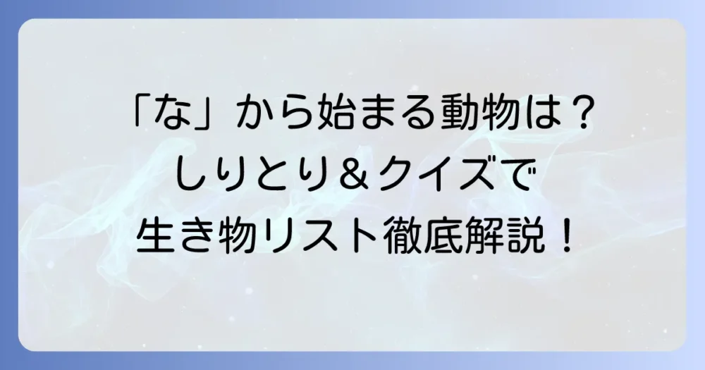 「な」から始まる動物を徹底解説！しりとりやクイズで役立つ生き物リスト