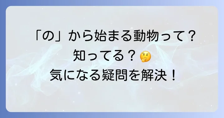 「の」から始まる動物に関するよくある質問
