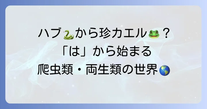 爬虫類・両生類編：「は」から始まる動物たち