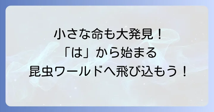 昆虫・その他：「は」から始まる小さな生き物たち