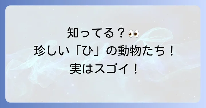 意外と知らない！「ひ」から始まる珍しい動物たち
