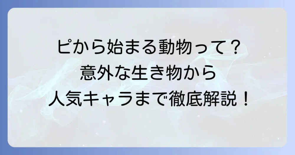 「ぴ」から始まる動物の名前を徹底解説！知られざる生き物から人気キャラクターまで