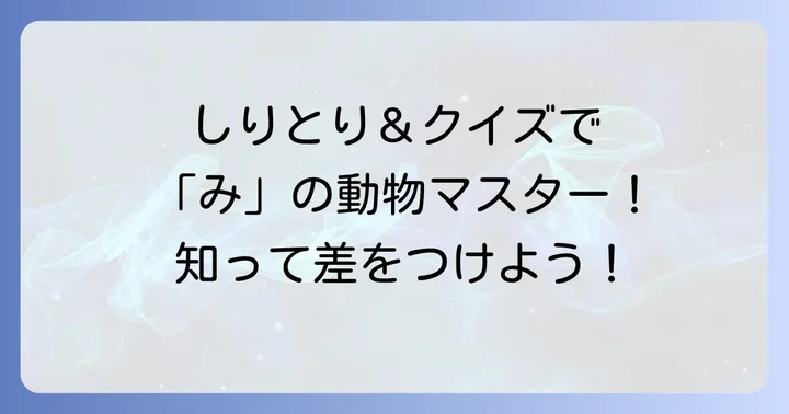 「み」から始まる動物で遊ぼう！しりとりやクイズのコツ