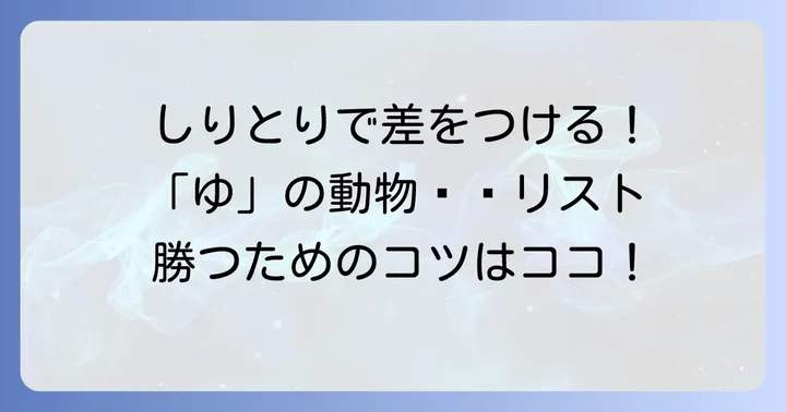 しりとりで大活躍！「ゆ」の動物を使いこなすコツ