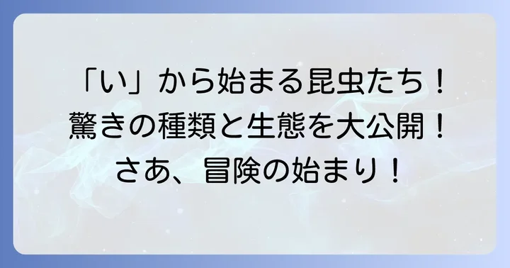 「い」から始まる昆虫の世界へようこそ！身近な種類から珍しい種類まで