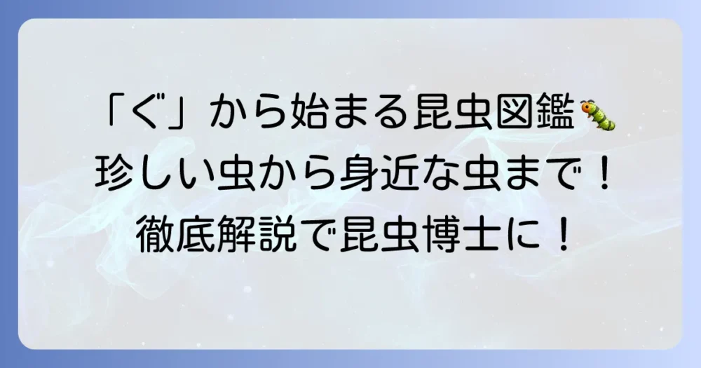 「ぐ」から始まる昆虫を徹底解説！珍しい種類から身近な虫まで