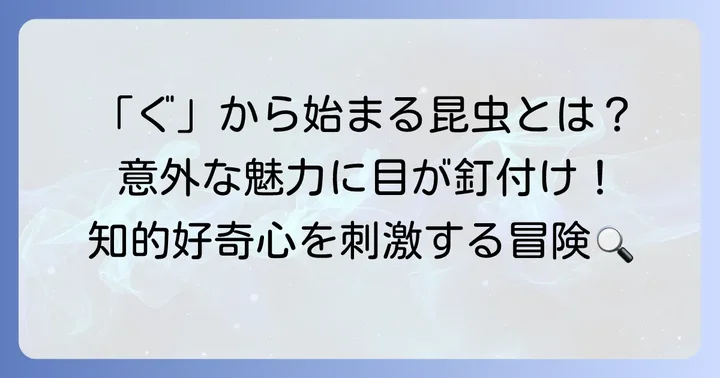 「ぐ」から始まる昆虫の魅力とは？意外な発見があるかも