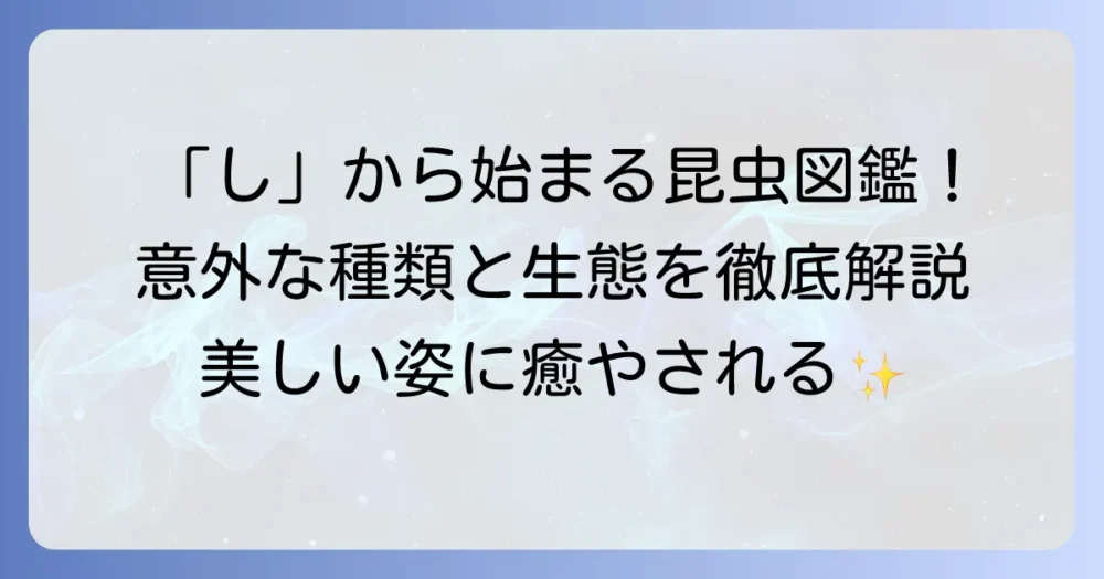 「し」から始まる昆虫の名前と特徴を徹底解説！意外な種類もご紹介