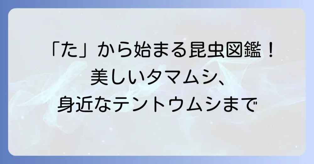 「た」から始まる昆虫の種類と特徴を徹底解説！美しいタマムシから身近なテントウムシまで