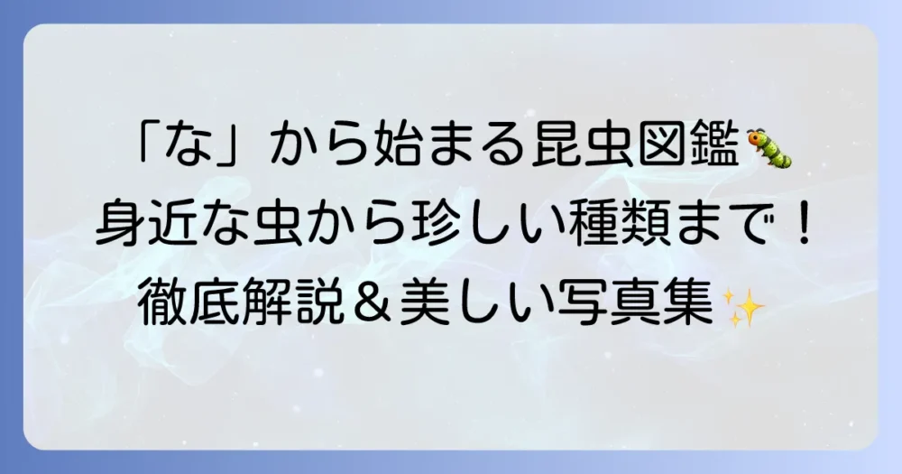 「な」から始まる昆虫の名前と特徴を徹底解説！身近な虫から珍しい種類まで