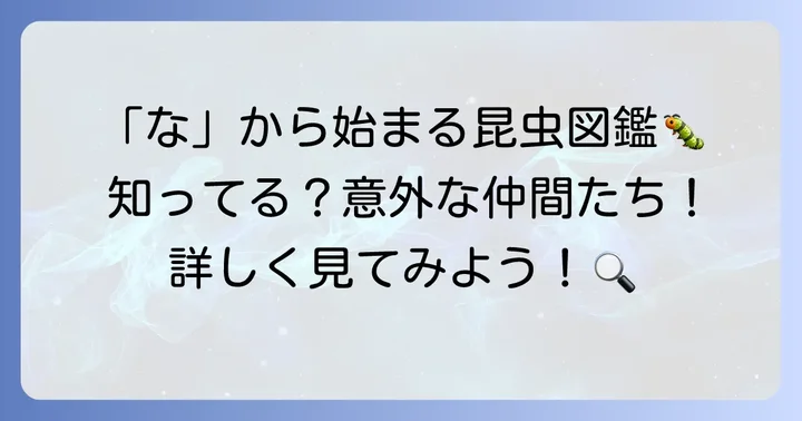 【代表的な種類】「な」から始まる昆虫とその特徴
