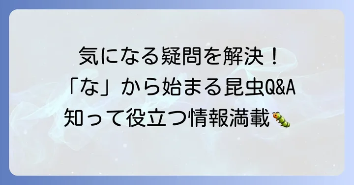 「な」から始まる昆虫に関するよくある質問