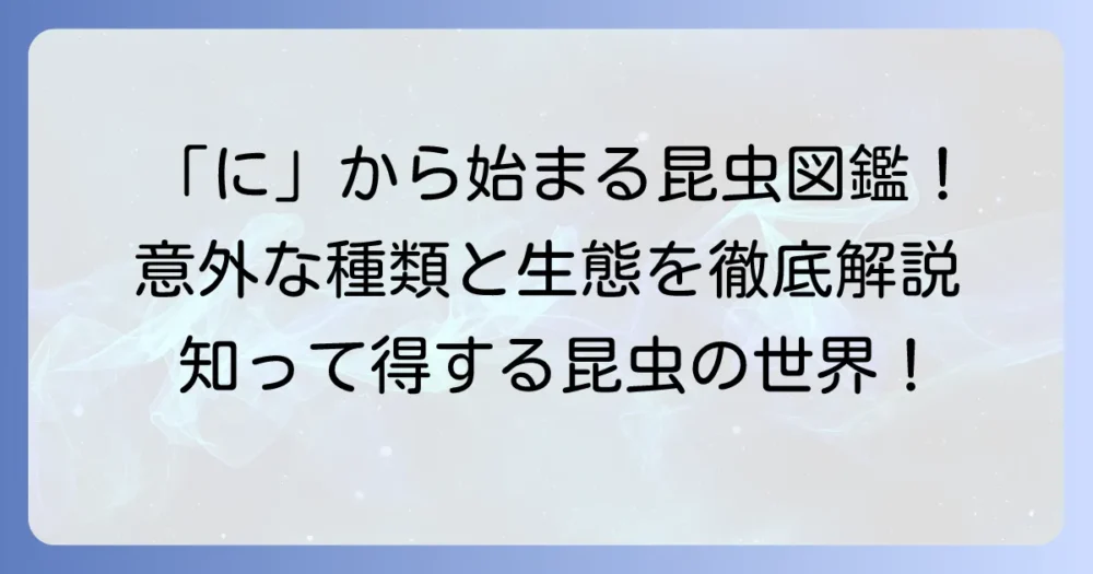 「に」から始まる昆虫の種類と特徴を徹底解説！