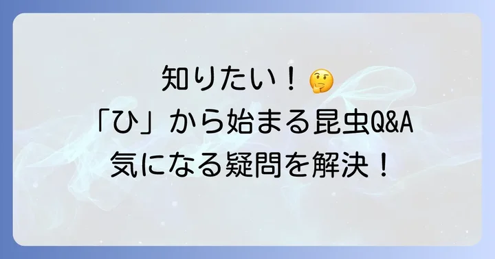 「ひ」から始まる昆虫に関するよくある質問